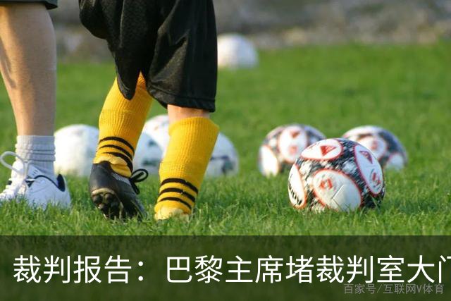 裁判报告：巴黎主席堵裁判室大门 还打坏比赛用旗